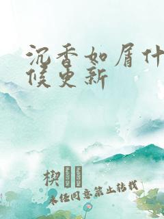 沉香如屑什么时候更新