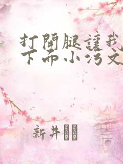 打开腿让我添你下面小污文