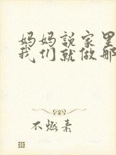 妈妈说家里没人我们就做那个