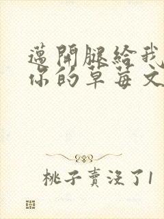 迈开腿给我看看你的草莓文章