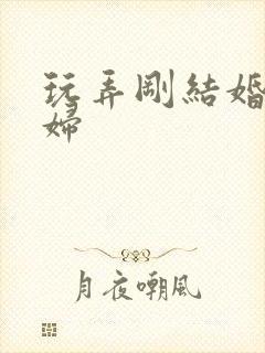 玩弄刚结婚的少妇