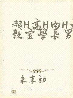 超H高H肉H文教室学长男男视频