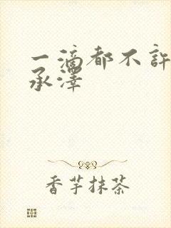 一滴都不许漏魏承泽