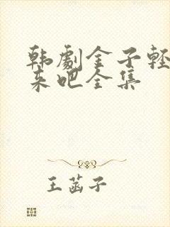 韩剧金子轻松出来吧全集