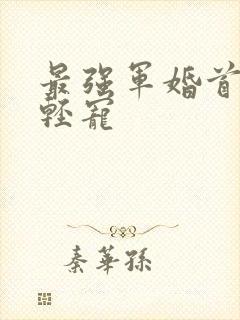 最强军婚首长求轻宠