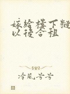 嫁给楼下糙汉后以后合租