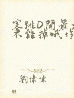 塞跳D开最大挡不能掉哦作文