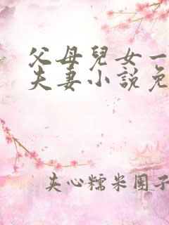 父母儿女一家狂夫妻小说免费