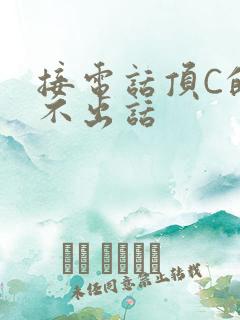 接电话顶C的说不出话