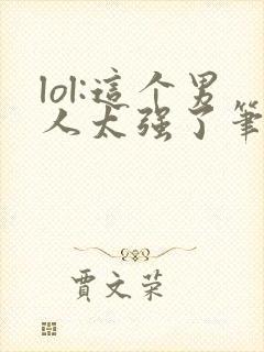 lol:这个男人太强了笔趣阁