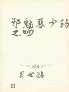 邪魅恶少的专属之吻