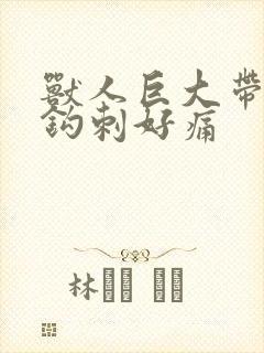 兽人巨大带着倒钩刺好痛