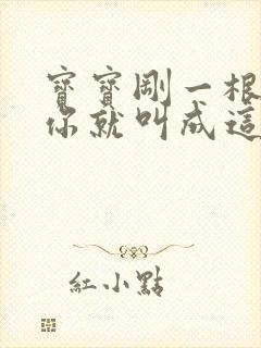 宝宝刚一根手指你就叫成这样