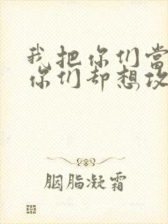 我把你们当敌人你们却想攻略我