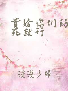 赏给你们的别弄死就行