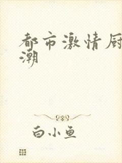 都市激情厨房春潮