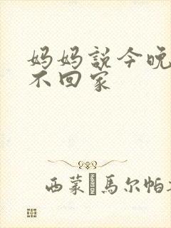 妈妈说今晚爸爸不回家