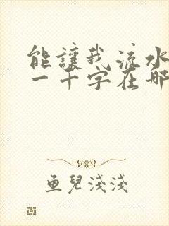 能让我流水水的一千字在哪看