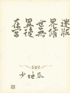 在异世界迷宫开宫后无修版