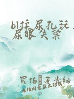 bl揉尿孔玩弄尿眼失禁