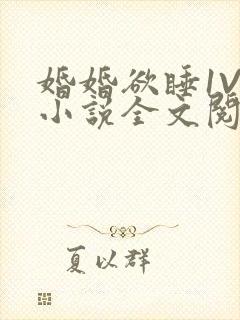 婚婚欲睡1V1小说全文阅读