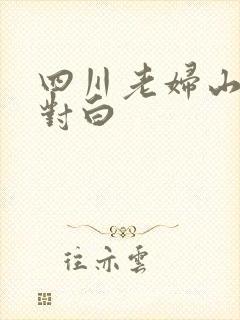 四川老妇山边性对白