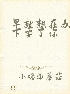 早就想在办公桌下要了你