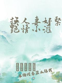 换人妻好紧4P艳情小汇