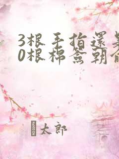 3根手指还是20根棉签朝俞