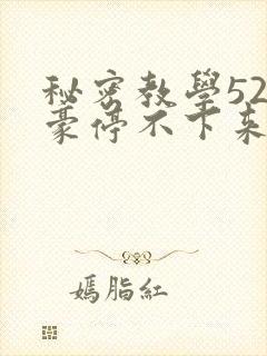 秘密教学52子豪停不下来了免费阅读