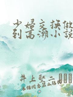 少妇交换做爰做到高潮小说