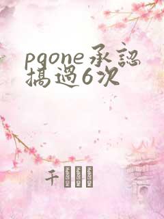 pgone承认搞过6次