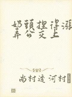 奶头捏得涨大玩弄公交上