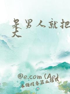 是男人就把它搞大