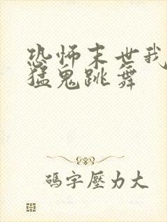恐怖末世我要看猛鬼跳舞