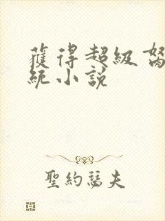 获得超级胬肉系统小说