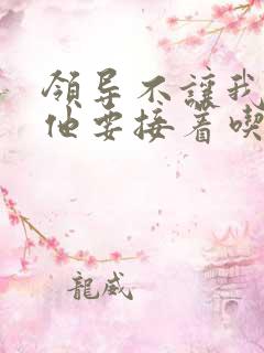 领导不让我断奶他要接着吃