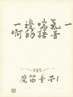 一边喘气一边叫啊的语音