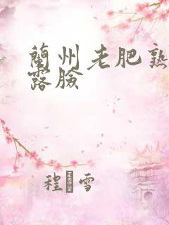 兰州老肥熟全程露脸