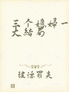 三个媳妇一锅烩大结局