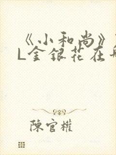 《小和尚》TXL金银花在哪里看