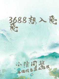 3688想入飞飞