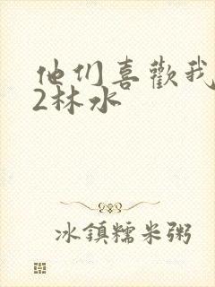 他们喜欢我1V2林水