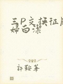 三P交换征服美妇白洁