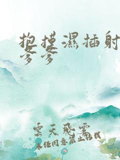 抱摸湿插射攻略爹爹