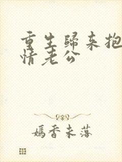 重生归来抱紧深情老公