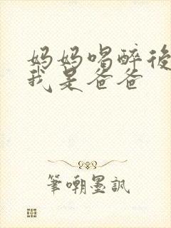 妈妈喝醉后认为我是爸爸