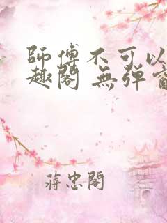 师傅不可以 笔趣阁 无弹窗