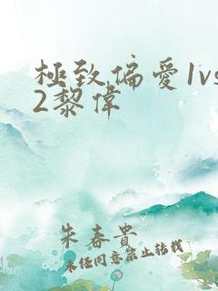 极致偏爱1vs2黎伟
