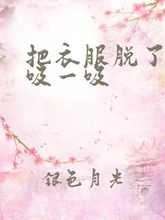 把衣服脱了让我吸一吸